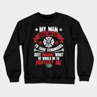 My man risks his life to save strangers just imagine what he could do to protect me Crewneck Sweatshirt